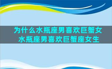 为什么水瓶座男喜欢巨蟹女 水瓶座男喜欢巨蟹座女生